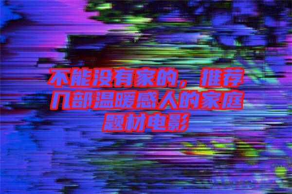 不能沒(méi)有家的，推薦幾部溫暖感人的家庭題材電影