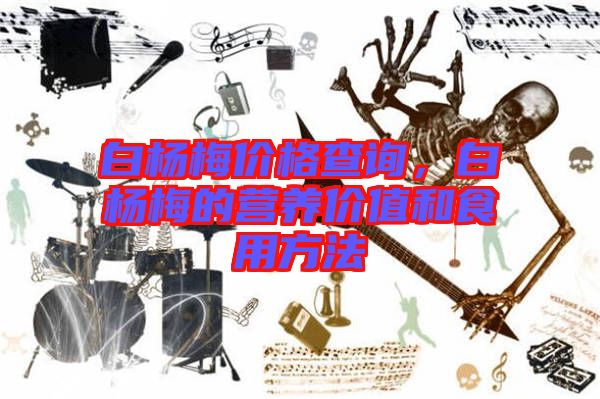 白楊梅價(jià)格查詢，白楊梅的營(yíng)養(yǎng)價(jià)值和食用方法