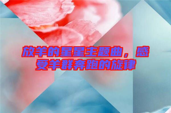 放羊的星星主題曲，感受羊群奔跑的旋律