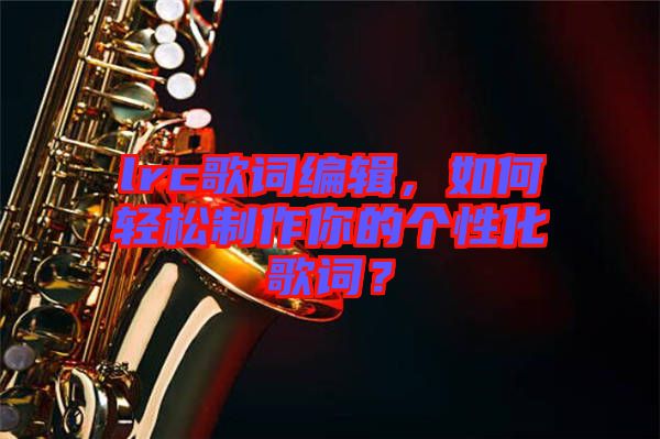 lrc歌詞編輯，如何輕松制作你的個性化歌詞？