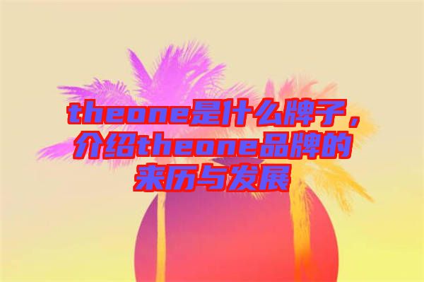 theone是什么牌子，介紹theone品牌的來歷與發(fā)展