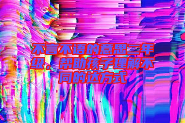 不言不語的意思二年級(jí)，幫助孩子理解不同的達(dá)方式