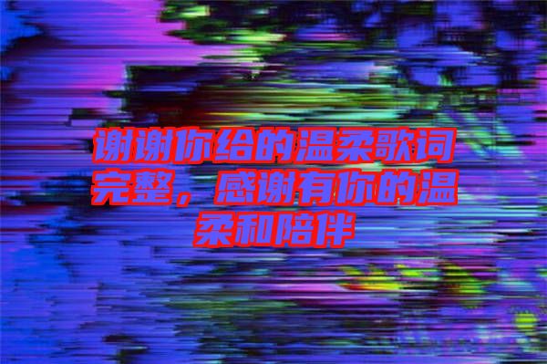 謝謝你給的溫柔歌詞完整，感謝有你的溫柔和陪伴