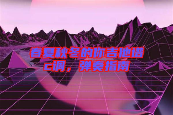 春夏秋冬的你吉他譜c調(diào)，彈奏指南