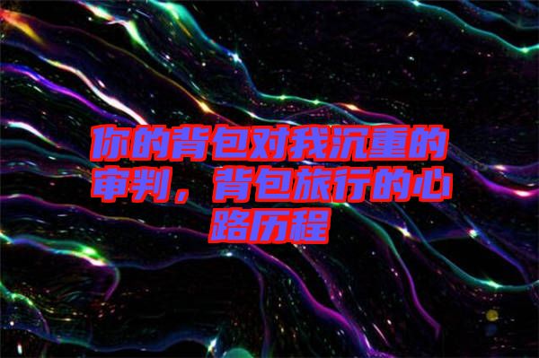 你的背包對(duì)我沉重的審判，背包旅行的心路歷程