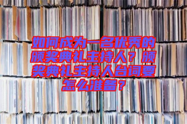 如何成為一名優(yōu)秀的頒獎(jiǎng)典禮主持人？頒獎(jiǎng)典禮主持人臺(tái)詞要怎么準(zhǔn)備？