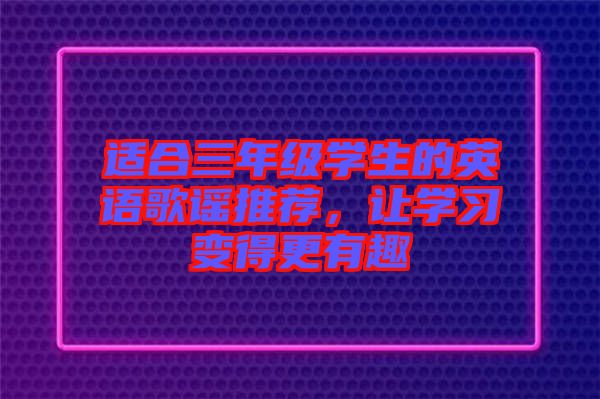 適合三年級學(xué)生的英語歌謠推薦，讓學(xué)習變得更有趣