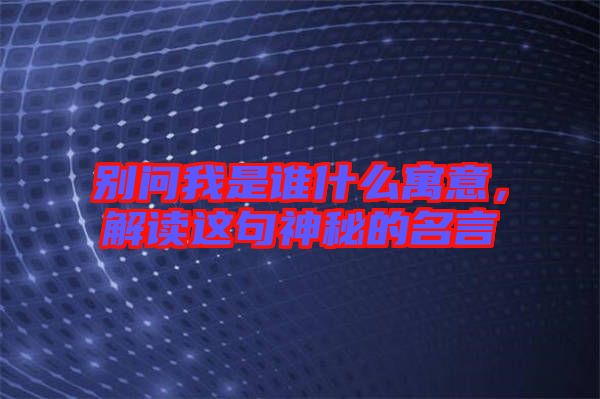 別問我是誰什么寓意，解讀這句神秘的名言