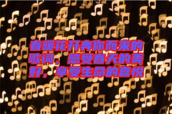 春暖花開奔你而來的歌詞，感受春天的美好，享受生命的喜悅
