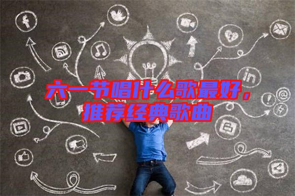 六一節(jié)唱什么歌最好，推薦經(jīng)典歌曲