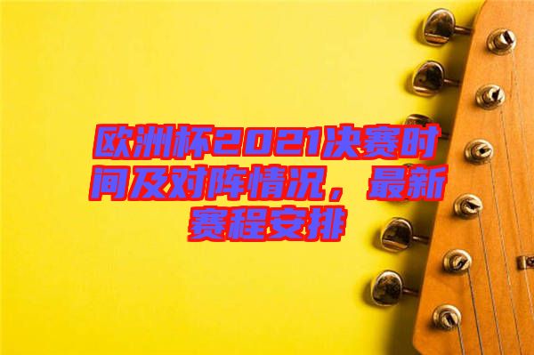 歐洲杯2021決賽時間及對陣情況，最新賽程安排