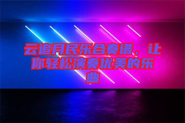 云追月民樂合奏譜，讓你輕松演奏優(yōu)美的樂曲