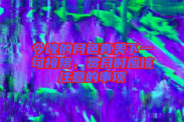 今晚的月色真美下一句接啥，賞月時應該注意的事項