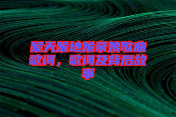 跪天跪地跪親娘歌曲歌詞，歌詞及背后故事