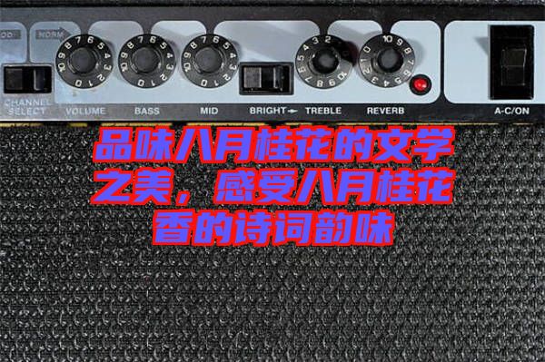 品味八月桂花的文學(xué)之美，感受八月桂花香的詩詞韻味