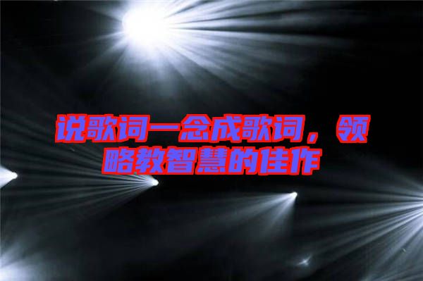 說歌詞一念成歌詞，領(lǐng)略教智慧的佳作