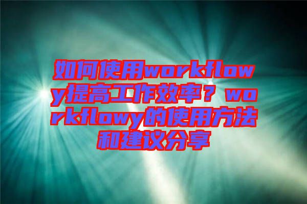 如何使用workflowy提高工作效率？workflowy的使用方法和建議分享
