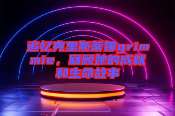 追憶克里斯蒂娜grimmie，回顧她的成就和生命故事