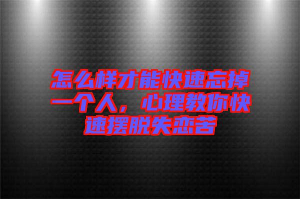 怎么樣才能快速忘掉一個(gè)人，心理教你快速擺脫失戀苦