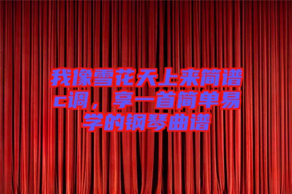 我像雪花天上來(lái)簡(jiǎn)譜c調(diào)，享一首簡(jiǎn)單易學(xué)的鋼琴曲譜