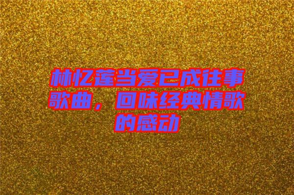 林憶蓮當(dāng)愛(ài)已成往事歌曲，回味經(jīng)典情歌的感動(dòng)
