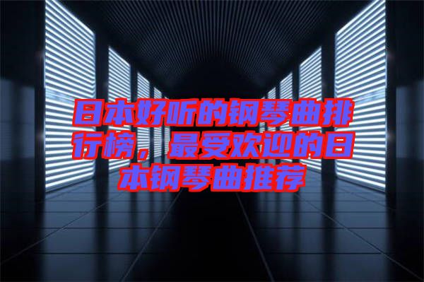 日本好聽(tīng)的鋼琴曲排行榜，最受歡迎的日本鋼琴曲推薦