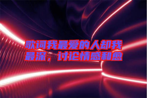 歌詞我最愛的人卻我最深，討論情感和愈
