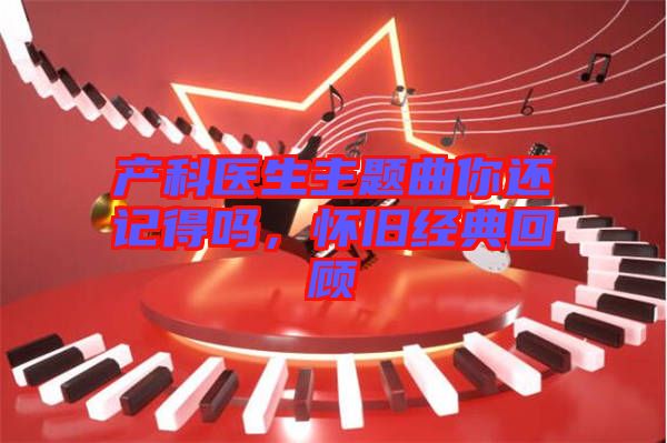 產(chǎn)科醫(yī)生主題曲你還記得嗎，懷舊經(jīng)典回顧
