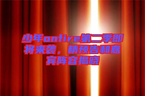 少年onfire第二季即將來(lái)襲，精預(yù)告和嘉賓陣容揭曉