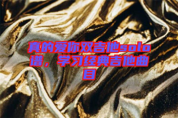 真的愛你雙吉他solo譜，學習經(jīng)典吉他曲目