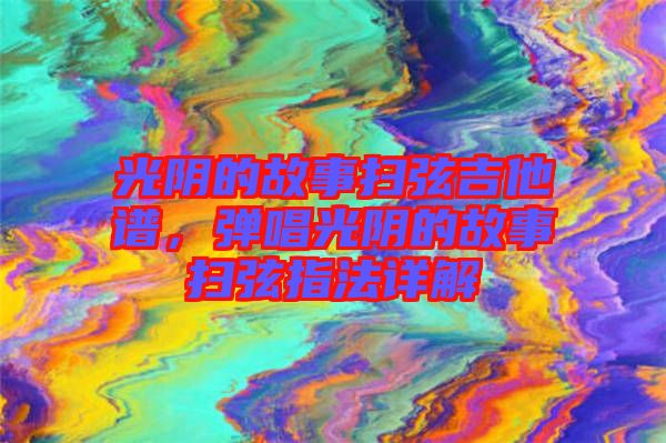 光陰的故事掃弦吉他譜，彈唱光陰的故事掃弦指法詳解