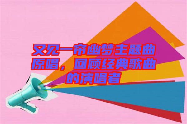 又見一簾幽夢主題曲原唱，回顧經典歌曲的演唱者