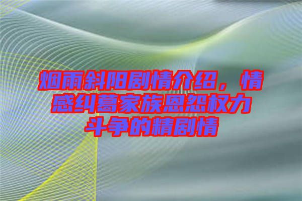 煙雨斜陽劇情介紹，情感糾葛家族恩怨權(quán)力斗爭的精劇情