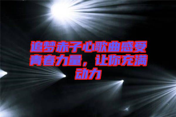 追夢赤子心歌曲感受青春力量，讓你充滿動力
