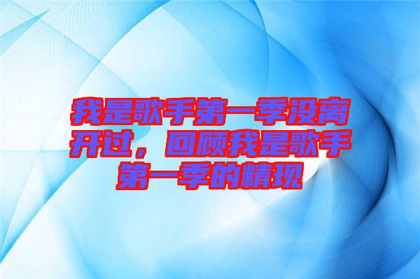 我是歌手第一季沒離開過，回顧我是歌手第一季的精現(xiàn)