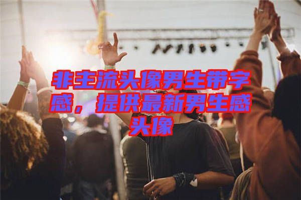 非主流頭像男生帶字感，提供最新男生感頭像