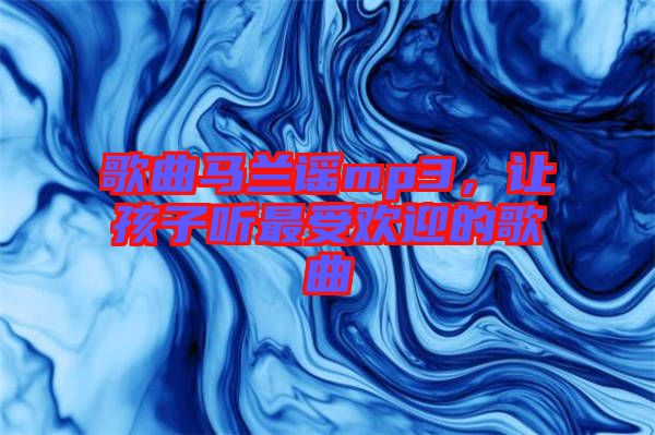 歌曲馬蘭謠mp3，讓孩子聽最受歡迎的歌曲