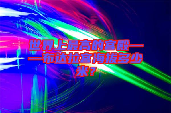 世界上最高的宮殿——布達(dá)拉宮海拔多少米？
