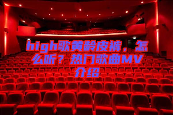 high歌黃齡皮褲，怎么聽？熱門歌曲MV介紹