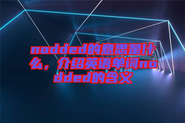 nodded的意思是什么，介紹英語單詞nodded的含義