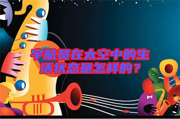 宇航員在太空中的生活狀態(tài)是怎樣的？