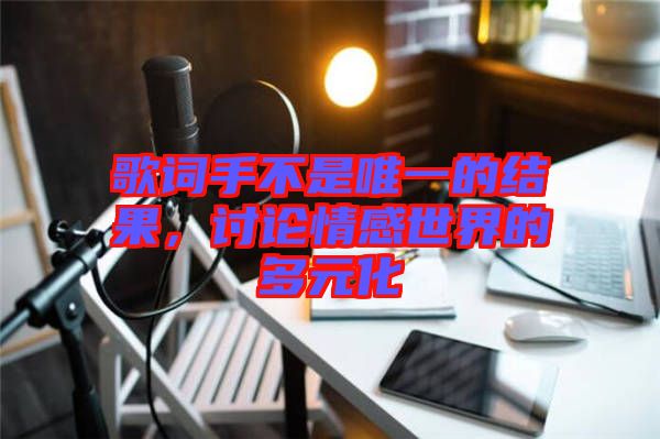 歌詞手不是唯一的結(jié)果，討論情感世界的多元化