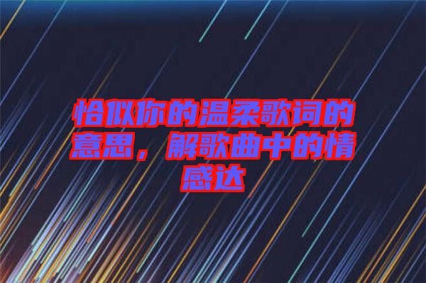 恰似你的溫柔歌詞的意思，解歌曲中的情感達