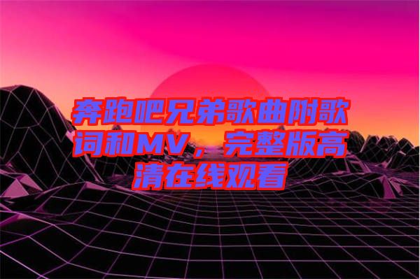 奔跑吧兄弟歌曲附歌詞和MV，完整版高清在線觀看
