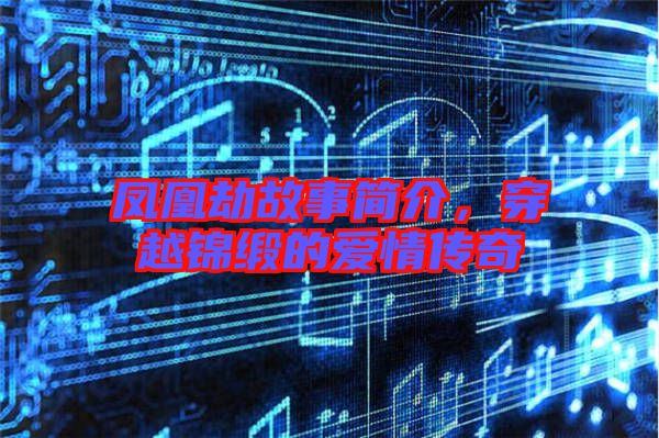 鳳凰劫故事簡介，穿越錦緞的愛情傳奇