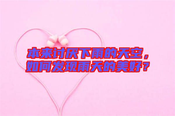 本來討厭下雨的天空，如何發(fā)現(xiàn)雨天的美好？