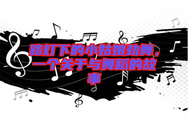 路燈下的小姑娘勁舞，一個(gè)關(guān)于與舞蹈的故事