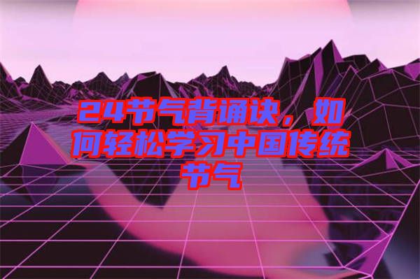 24節(jié)氣背誦訣，如何輕松學(xué)習(xí)中國傳統(tǒng)節(jié)氣