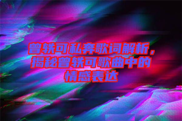 曾軼可私奔歌詞解析，揭秘曾軼可歌曲中的情感表達(dá)