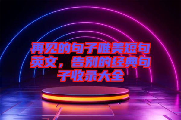 再見的句子唯美短句英文，告別的經(jīng)典句子收錄大全
